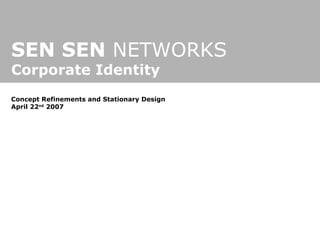 SEN SEN  NETWORKS Corporate Identity Concept Refinements and Stationary Design April 22 nd  2007 