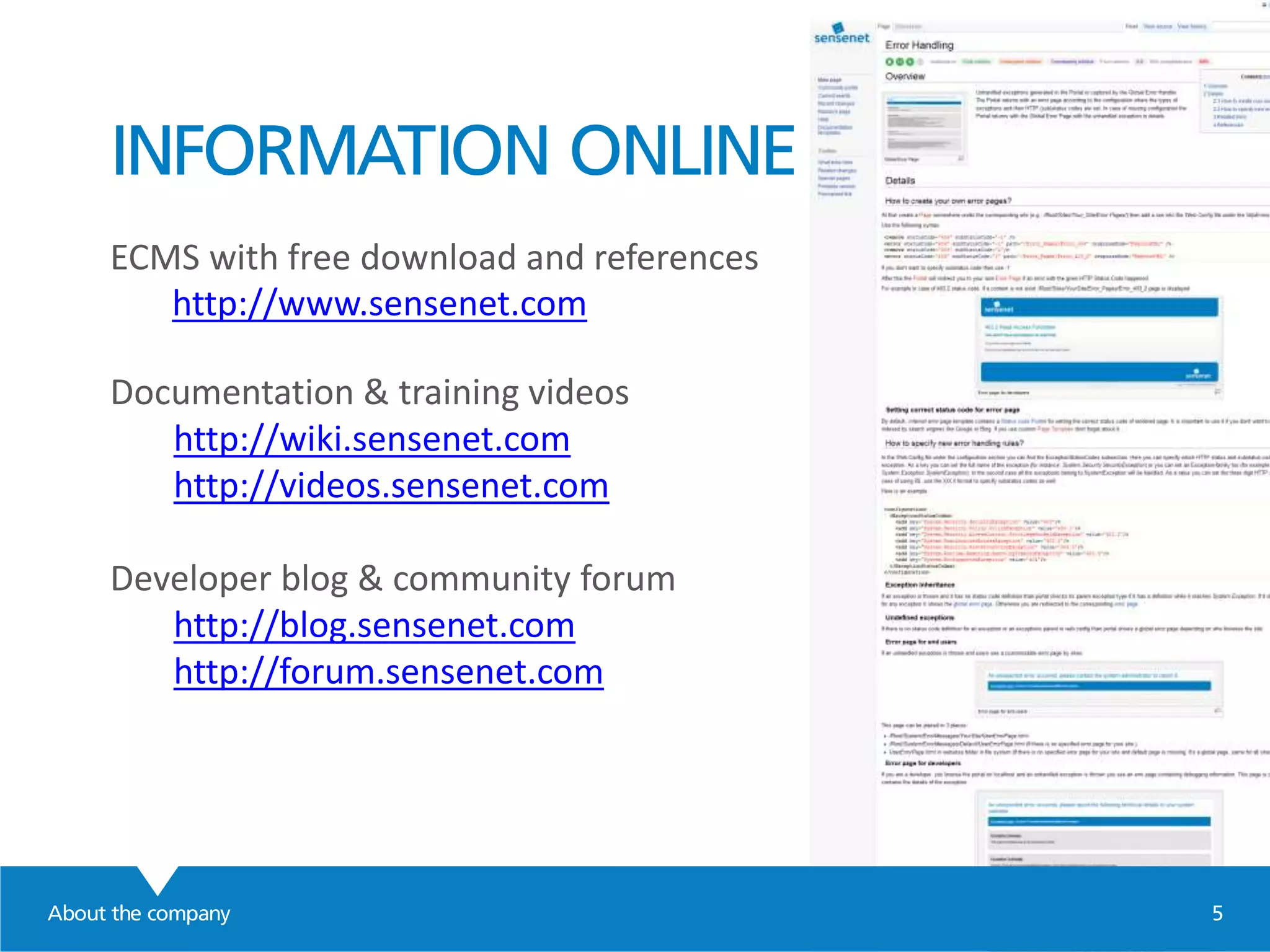 INFORMATION ONLINE
ECMS with free download and references
http://www.sensenet.com
Documentation & training videos
http://wiki.sensenet.com
http://videos.sensenet.com
Developer blog & community forum
http://blog.sensenet.com
http://forum.sensenet.com
About the company 5
 