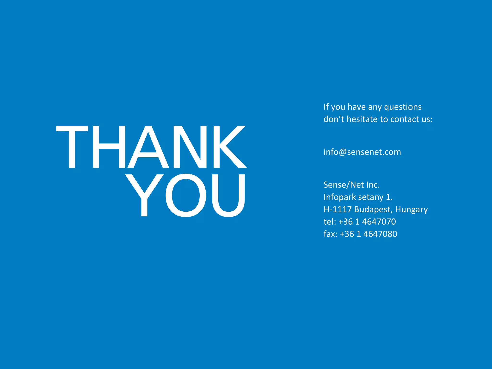 If you have any questions
don’t hesitate to contact us:
info@sensenet.com
Sense/Net Inc.
Infopark setany 1.
H-1117 Budapest, Hungary
tel: +36 1 4647070
fax: +36 1 4647080
THANK
YOU
 