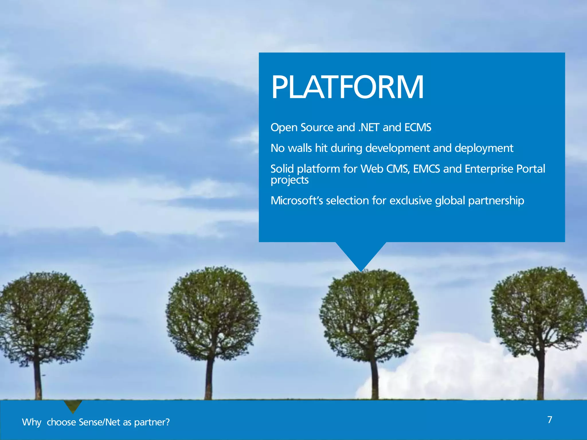 Why choose Sense/Net as partner? 7
PLATFORM
Open Source and .NET and ECMS
No walls hit during development and deployment
Solid platform for Web CMS, EMCS and Enterprise Portal
projects
Microsoft’s selection for exclusive global partnership
 