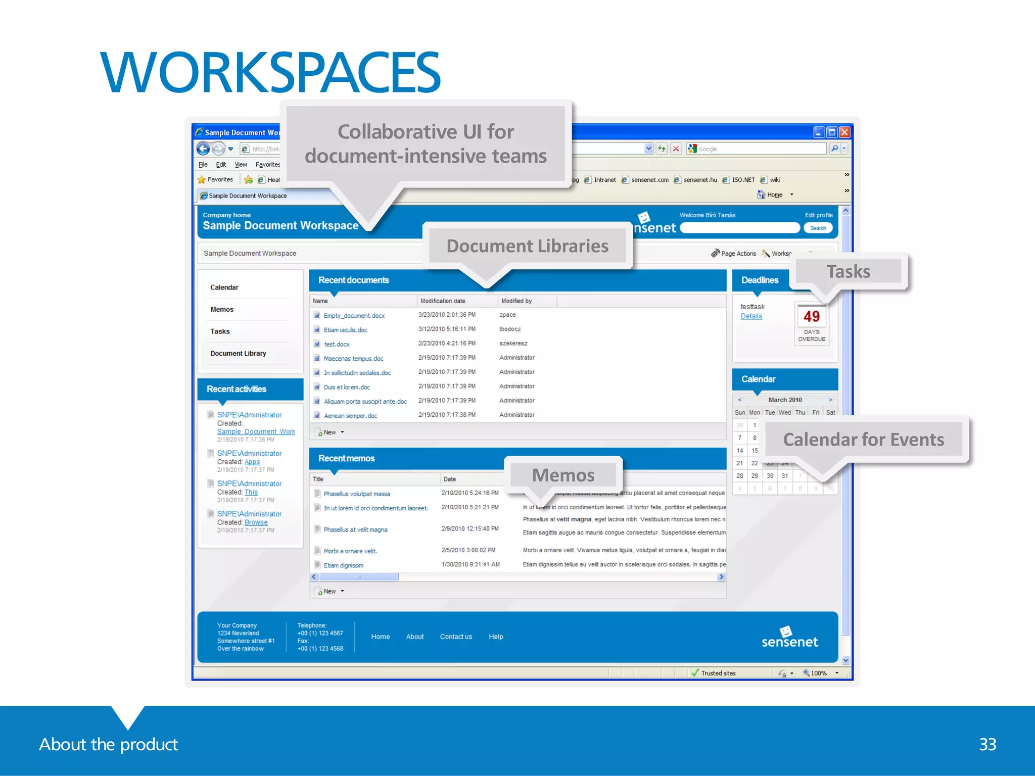 WORKSPACES
About the product 33
Navigation portlet =
A portlet querying contents with the
relevant property set true, displaying
them in the order specified there
Collaborative UI for
document-intensive teams
Calendar for Events
Memos
Tasks
Document Libraries
 