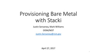 Provisioning Bare Metal
with Stacki
Justin Senseney, Mark Williams
OISM/NIST
Justin.Senseney@nist.gov
April 27, 2017
1
 