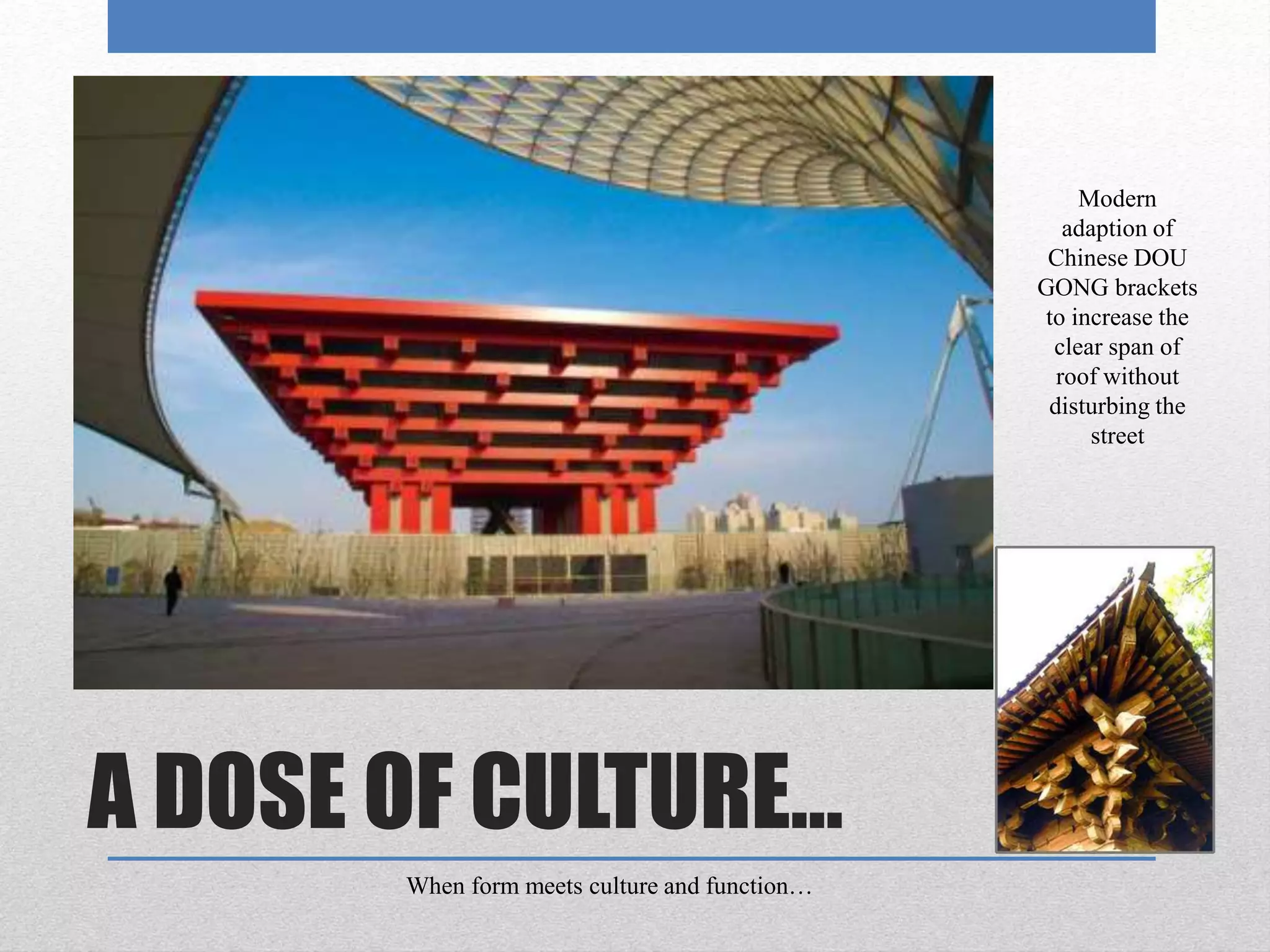 A DOSE OF CULTURE…
When form meets culture and function…
Modern
adaption of
Chinese DOU
GONG brackets
to increase the
clear span of
roof without
disturbing the
street
 