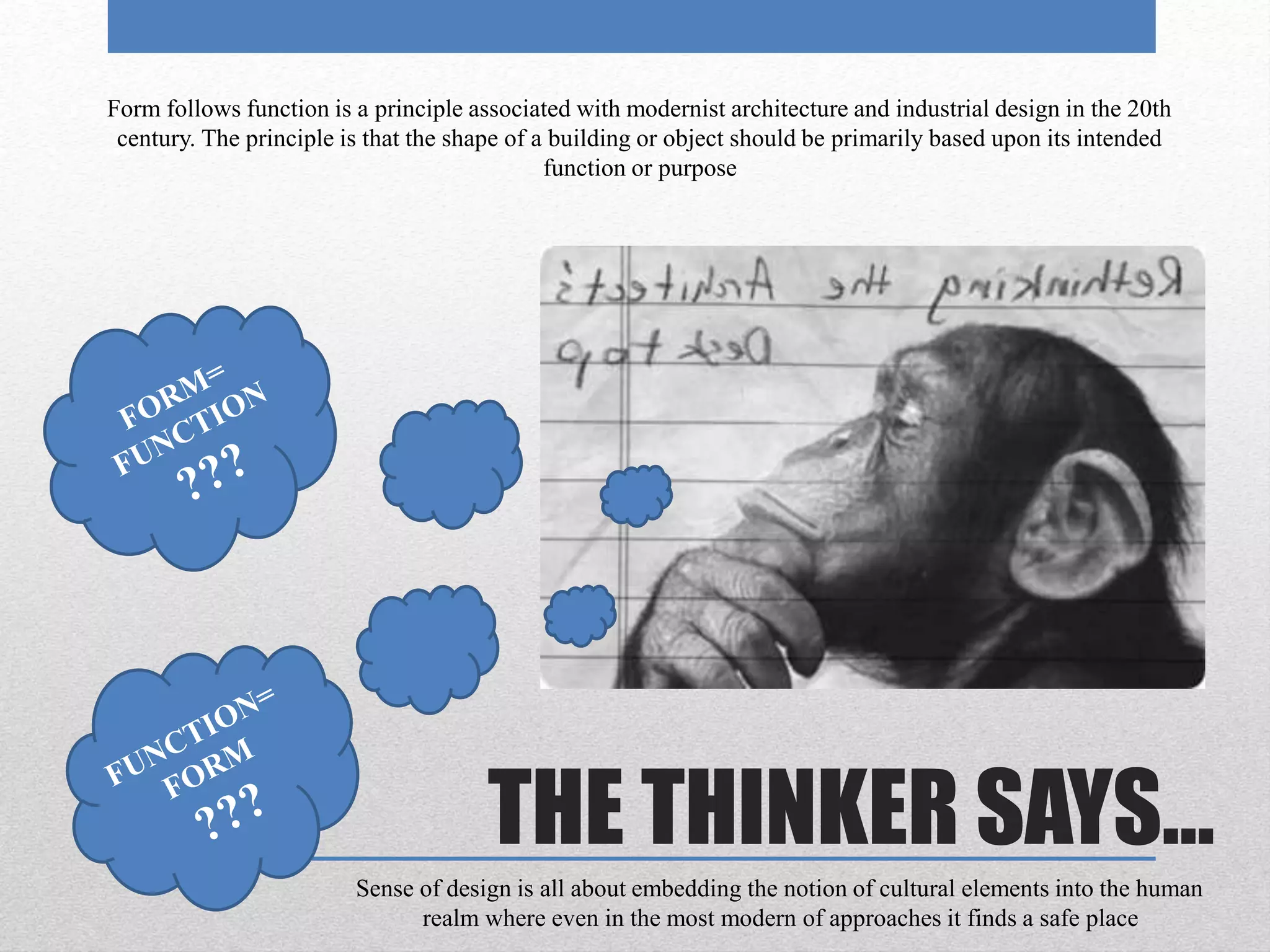 THE THINKER SAYS…
Form follows function is a principle associated with modernist architecture and industrial design in the 20th
century. The principle is that the shape of a building or object should be primarily based upon its intended
function or purpose
Sense of design is all about embedding the notion of cultural elements into the human
realm where even in the most modern of approaches it finds a safe place
 