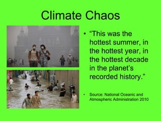Climate Chaos

       hottest summer, in
       the hottest year, in
       the hottest decade



       Source: National Oceanic and
       Atmospheric Administration 2010
 