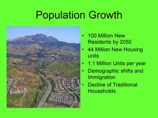 Population Growth
          100 Million New
          Residents by 2050
          44 Million New Housing
          units
          1.1 Million Units per year
          Demographic shifts and
          Immigration
          Decline of Traditional
          Households
 
