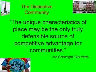 The Distinctive
    Community


place may be the only truly
   defensible source of
competitive advantage for

                 Joe Cortwright, City Vitals
 