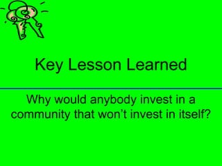 Key Lesson Learned

Why would anybody invest in a
 