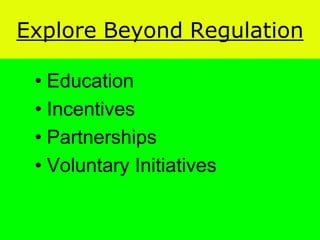 Explore  Beyond  Regulation  

  Education
  Incentives
  Partnerships
  Voluntary Initiatives
 