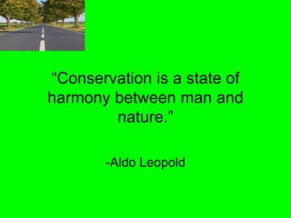 harmony between man and


      -Aldo Leopold
 