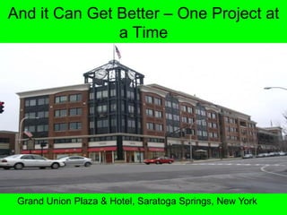 And it Can Get Better One Project at
               a Time




 Grand Union Plaza & Hotel, Saratoga Springs, New York
 