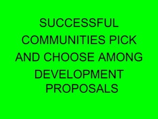 SUCCESSFUL
 COMMUNITIES PICK
AND CHOOSE AMONG
  DEVELOPMENT
    PROPOSALS
 