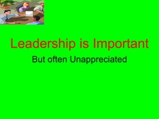 Leadership is Important
   But often Unappreciated
 