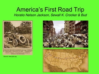 First Road Trip
               Horatio Nelson Jackson, Sewall K. Crocker & Bud




Source: www.pbs.org
 