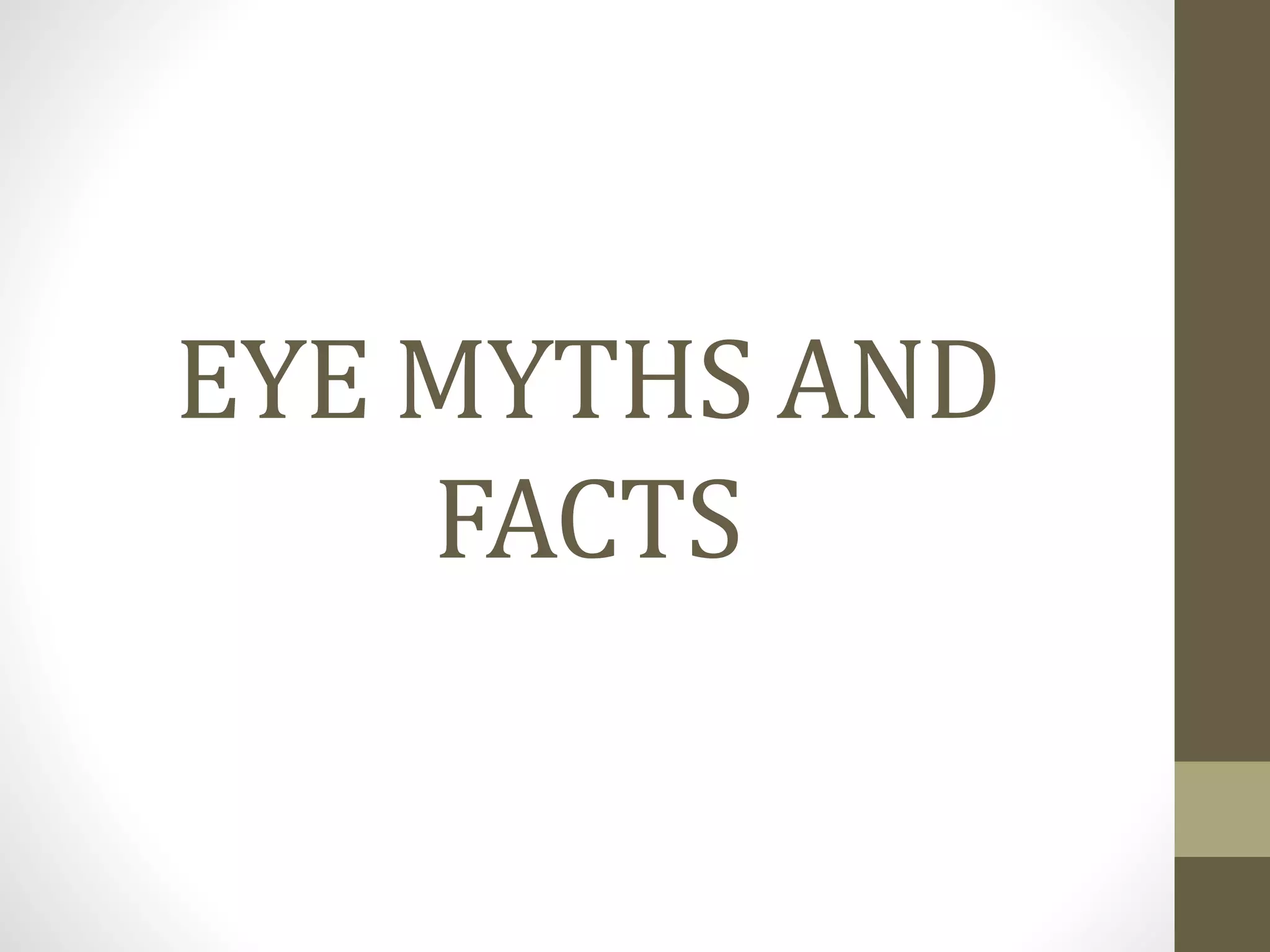 EYE MYTHS AND
FACTS
 