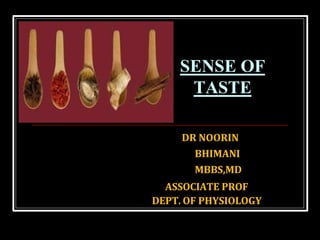 DR NOORIN
BHIMANI
MBBS,MD
ASSOCIATE PROF
DEPT. OF PHYSIOLOGY
SENSE OF
TASTE
 