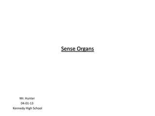 Sense Organs




    Mr. Hunter
     04-01-13
Kennedy High School
 