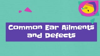 Common Ear Ailments
and Defects
 