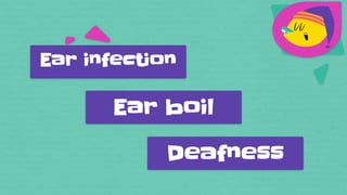 Ear infection
Ear boil
Deafness
 