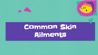 Common Skin
Ailments
 