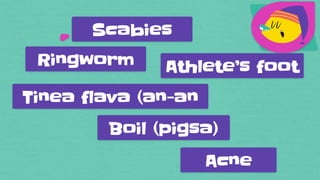 Scabies
Ringworm Athlete’s foot
Tinea flava (an-an
Boil (pigsa)
Acne
 