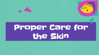 Proper Care for
the Skin
 