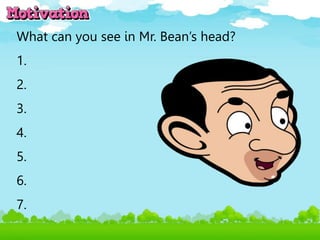 What can you see in Mr. Bean’s head?
1.
2.
3.
4.
5.
6.
7.
 
