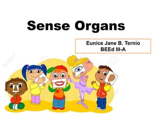 Sense Organs
Eunice Jane B. Ternio
BEEd III-A
Eunice Jane B. Ternio
BEEd III-A
 
