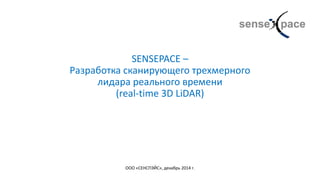 SENSEPACE –
Разработка сканирующего трехмерного
лидара реального времени
(real-time 3D LiDAR)
ООО «СЕНСПЭЙС», декабрь 2014 г.
 