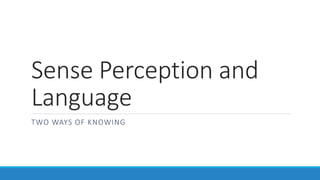 Sense Perception and 
Language 
TWO WAYS OF KNOWING 
 