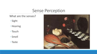 Sense Perception 
What are the senses? 
◦ Sight 
◦ Hearing 
◦ Touch 
◦ Smell 
◦ Taste 
 