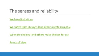 The senses and reliability 
We have limitations 
We suffer from illusions (and others create illusions) 
We make choices (and others make choices for us). 
Points of View 
 