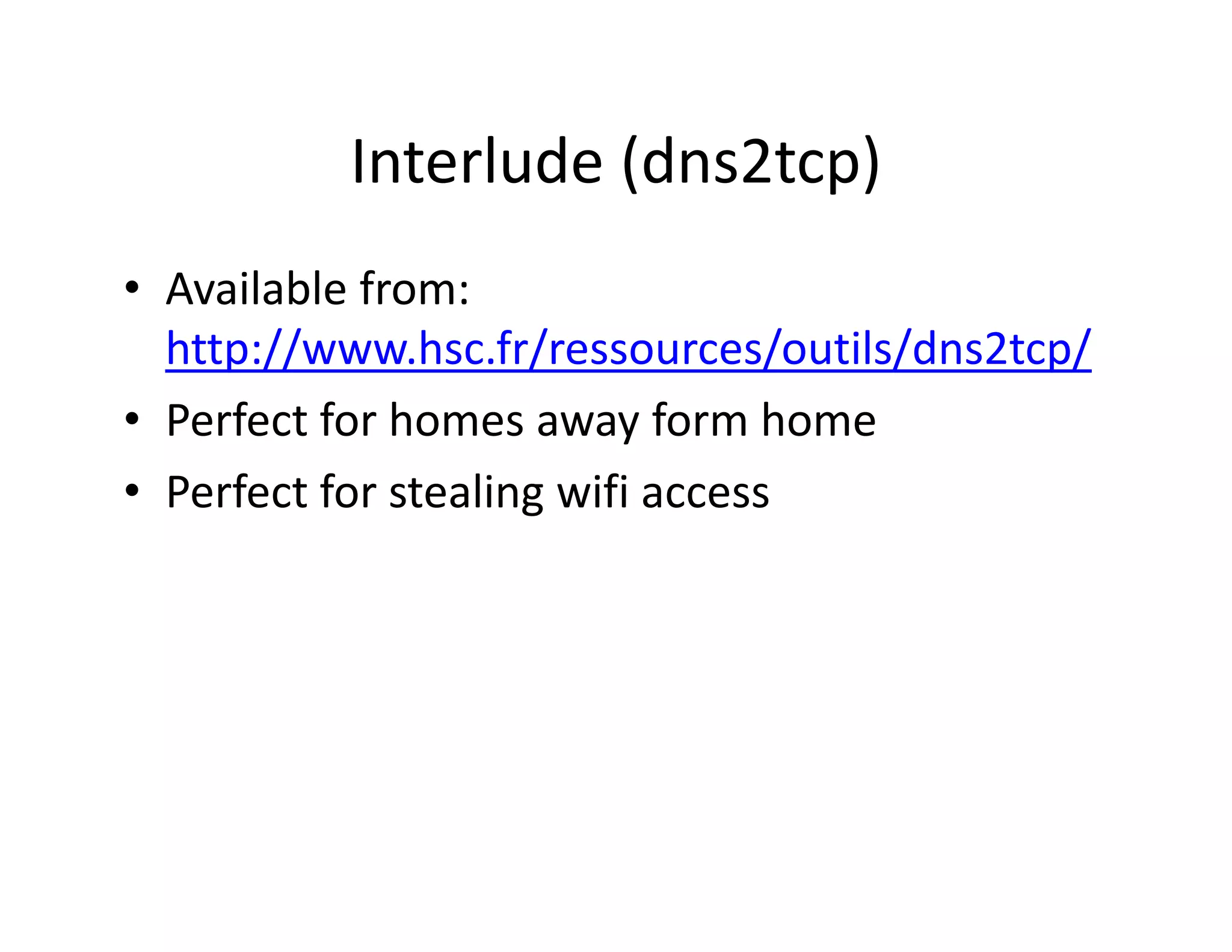 Interlude (dns2tcp)
          Interlude (dns2tcp)
• Available from:
  Available from: 
  http://www.hsc.fr/ressources/outils/dns2tcp/
• Perfect for homes away form home
  Perfect for homes away form home
• Perfect for stealing wifi access
 