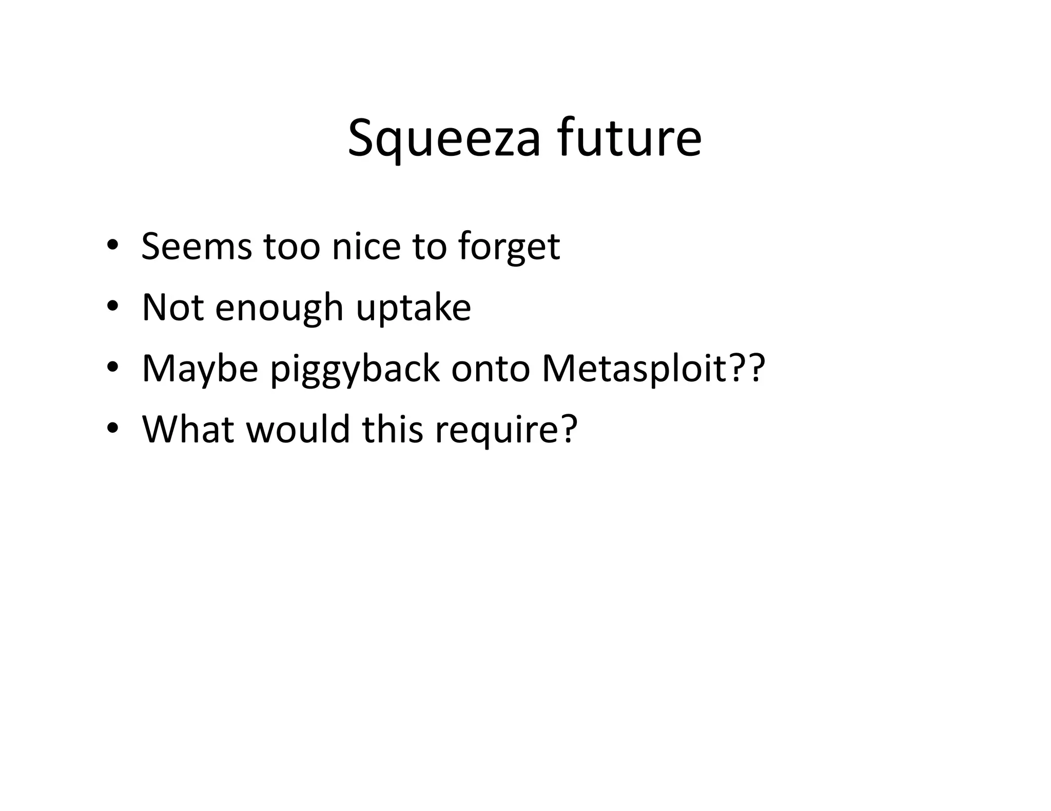 Squeeza future
•   Seems too nice to forget
    Seems too nice to forget
•   Not enough uptake
•   Maybe piggyback onto Metasploit??
        b i b k                l i ??
•   What would this require?
 