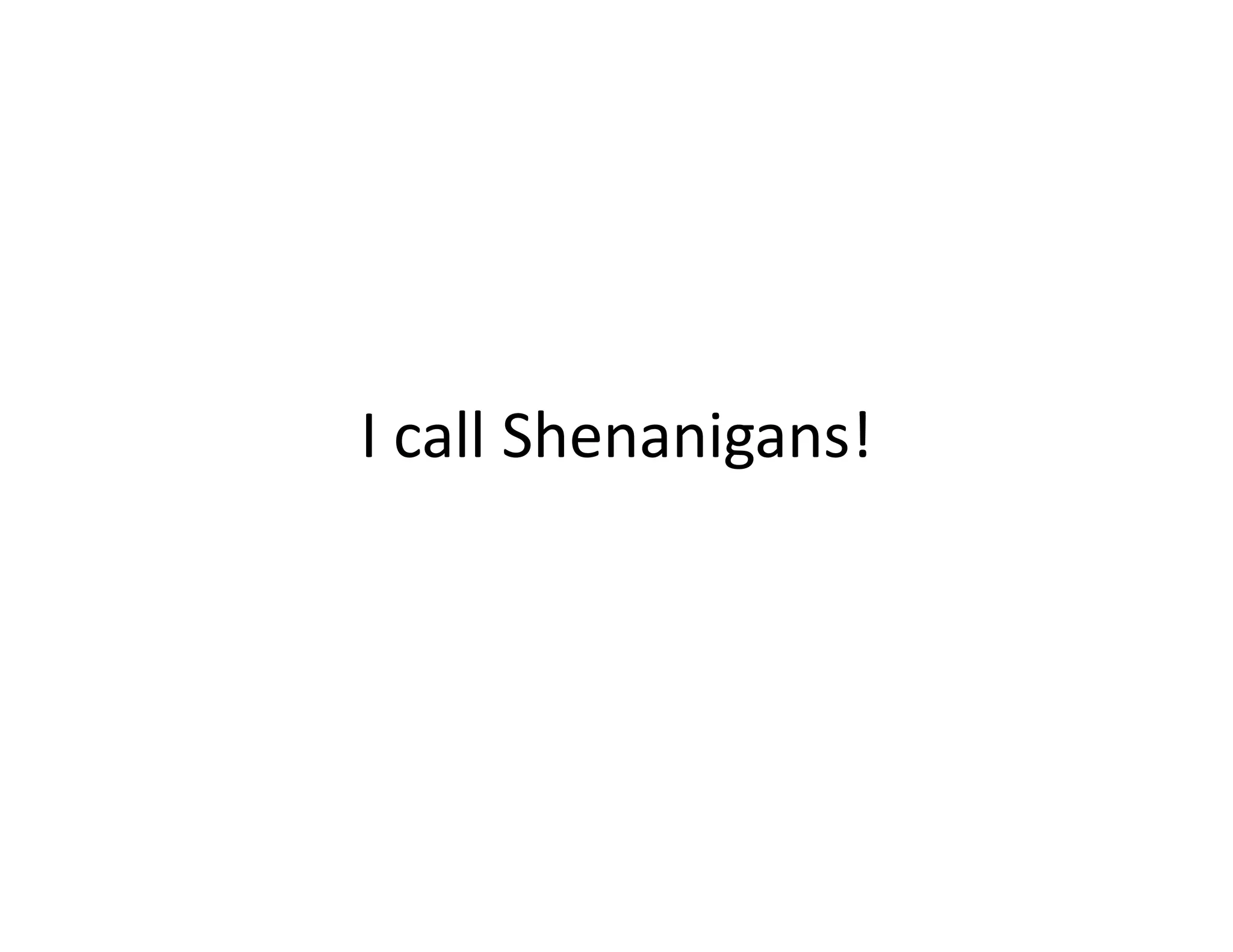 I call Shenanigans!
I ll Sh      i    !
 