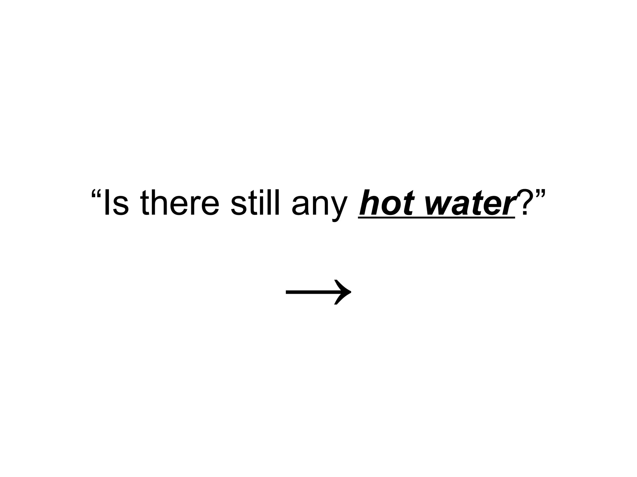 “Is there still any hot water?”

             →
 