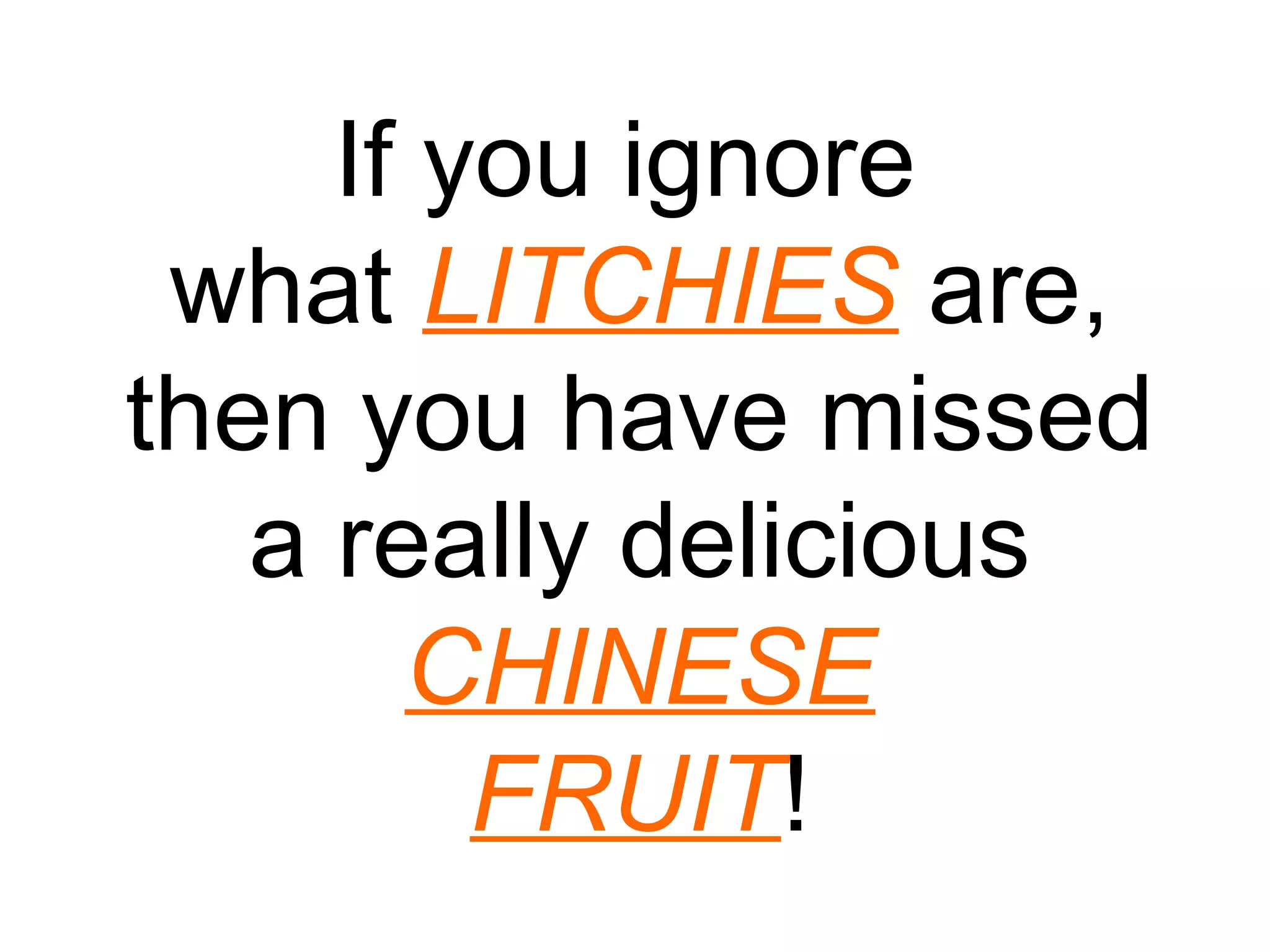 If you ignore
 what LITCHIES are,
then you have missed
   a really delicious
       CHINESE
         FRUIT!
 