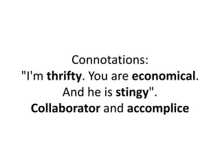 Connotations:
"I'm thrifty. You are economical.
And he is stingy".
Collaborator and accomplice
 
