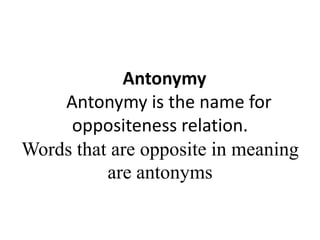 Antonymy
Antonymy is the name for
oppositeness relation.
Words that are opposite in meaning
are antonyms
 