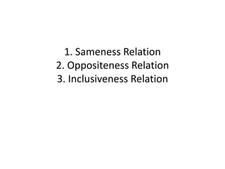 1. Sameness Relation
2. Oppositeness Relation
3. Inclusiveness Relation
 