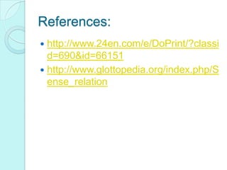 References:
http://www.24en.com/e/DoPrint/?classi
d=690&id=66151
 http://www.glottopedia.org/index.php/S
ense_relation


 