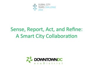 Sense,	
  Report,	
  Act,	
  and	
  Reﬁne:	
  	
  
A	
  Smart	
  City	
  Collabora8on	
  
 
