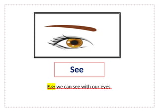 E.g: we can see with our eyes.
See
 