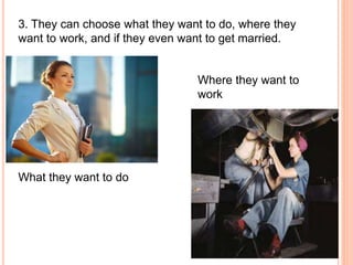 3. They can choose what they want to do, where they
want to work, and if they even want to get married.
What they want to do
Where they want to
work
 