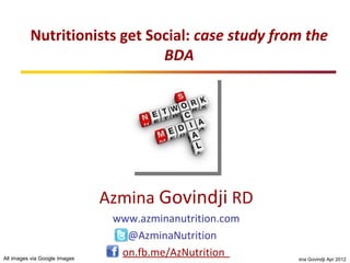 Nutritionists get Social: case study from the
                              BDA




                               Azmina Govindji RD
                                www.azminanutrition.com
                                  @AzminaNutrition
All images via Google Images
                                 on.fb.me/AzNutrition     © Azmina Govindji Apr 2012
 