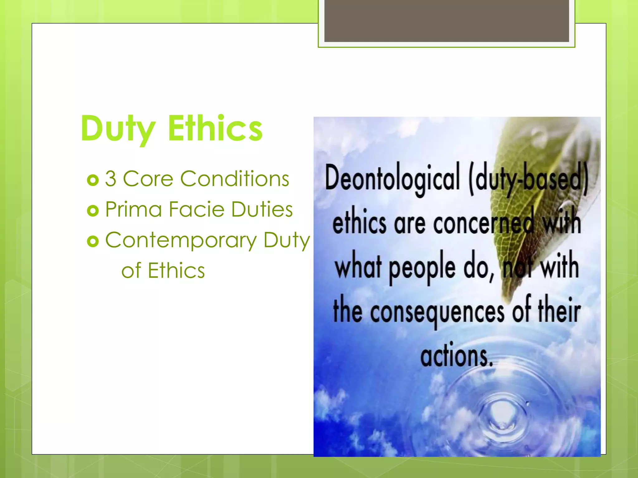 Duty Ethics
 3 Core Conditions
 Prima Facie Duties
 Contemporary Duty
of Ethics
 