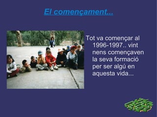 El començament... Tot va començar al 1996-1997.. vint nens començaven la seva formació per ser algú en aquesta vida... 