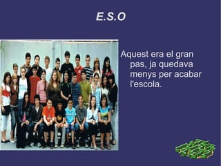 E.S.O Aquest era el gran pas, ja quedava menys per acabar l'escola. 