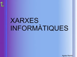 Agnès Ramió
XARXES
INFORMÀTIQUES
 
