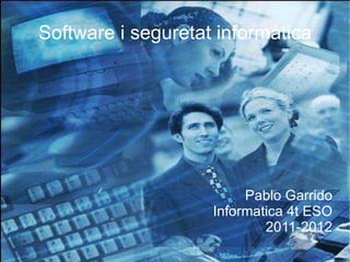 Software i seguretat informàtica Pablo Garrido Informatica 4t ESO 2011-2012 